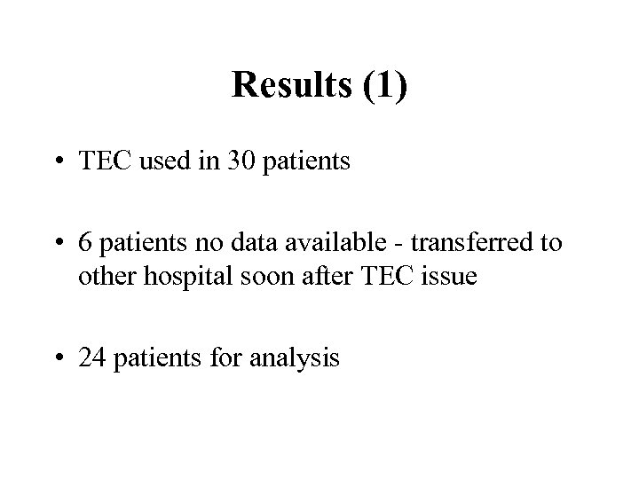 Results (1) • TEC used in 30 patients • 6 patients no data available