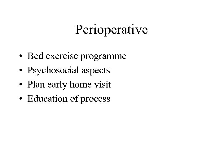 Perioperative • • Bed exercise programme Psychosocial aspects Plan early home visit Education of