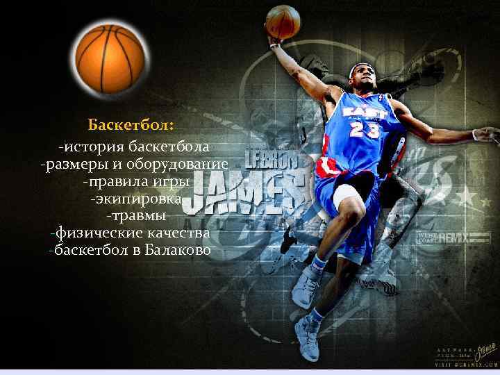 Баскетбол: -история баскетбола -размеры и оборудование -правила игры -экипировка -травмы -физические качества -баскетбол в