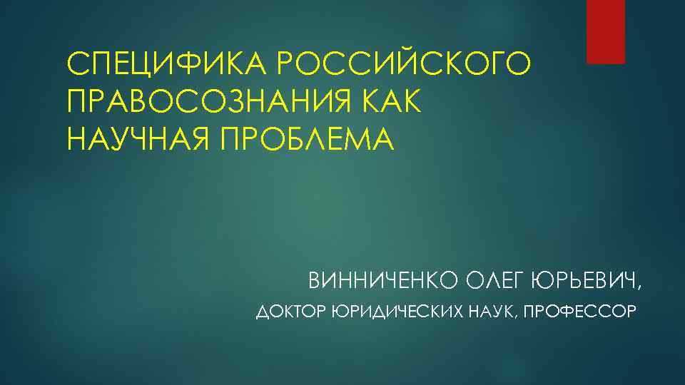 СПЕЦИФИКА РОССИЙСКОГО ПРАВОСОЗНАНИЯ КАК НАУЧНАЯ ПРОБЛЕМА ВИННИЧЕНКО ОЛЕГ ЮРЬЕВИЧ, ДОКТОР ЮРИДИЧЕСКИХ НАУК, ПРОФЕССОР 