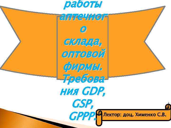 работы аптечног о склада, оптовой фирмы. Требова ния GDP, GSP, Лектор: доц. Хименко С.