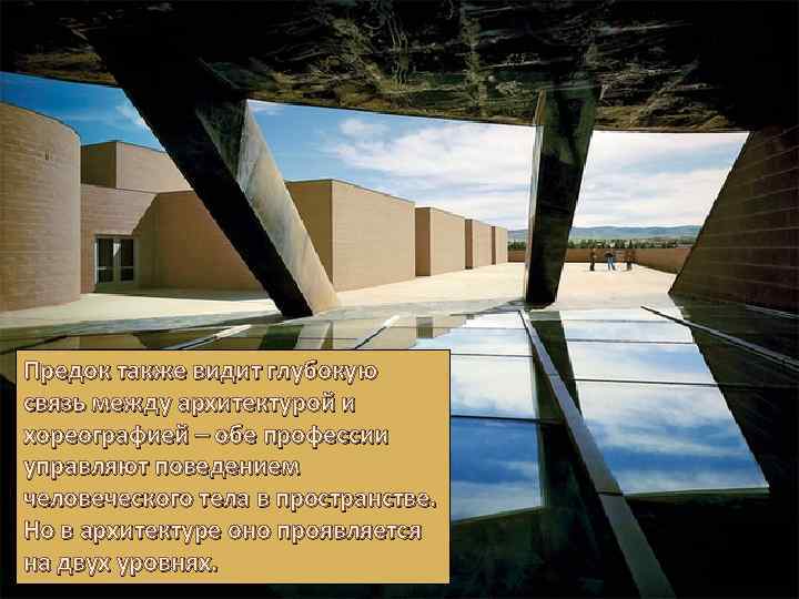 Предок также видит глубокую связь между архитектурой и хореографией – обе профессии управляют поведением