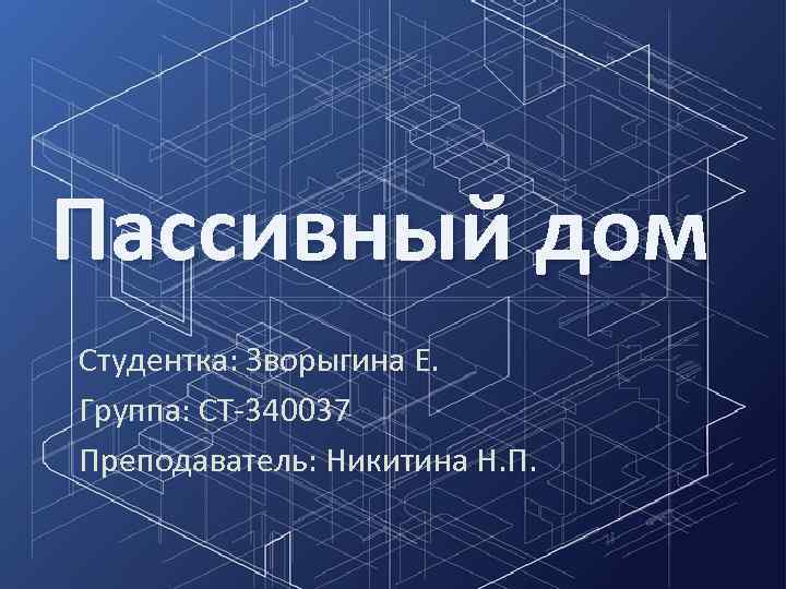 Пассивный дом Студентка: Зворыгина Е. Группа: СТ-340037 Преподаватель: Никитина Н. П. 