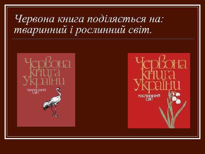 Червона книга поділяється на: тваринний і рослинний світ. 