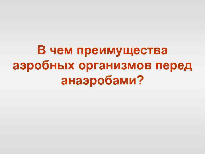 В чем преимущества аэробных организмов перед анаэробами? 