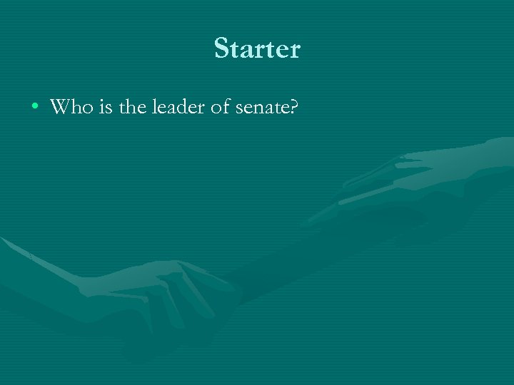 Starter • Who is the leader of senate? 