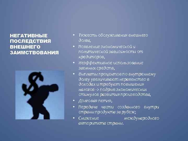 НЕГАТИВНЫЕ ПОСЛЕДСТВИЯ ВНЕШНЕГО ЗАИМСТВОВАНИЯ • Тяжесть обслуживания внешнего долга, • Появление экономической и политической