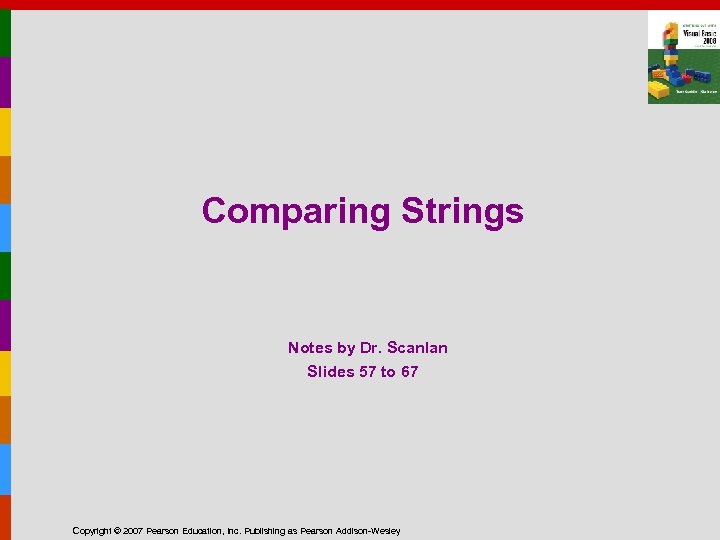 Comparing Strings Notes by Dr. Scanlan Slides 57 to 67 Copyright © 2007 Pearson