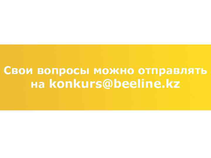 Свои вопросы можно отправлять на konkurs@beeline. kz 