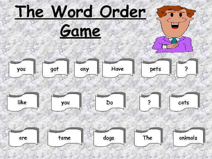 The Word Order Game you got any Have pets like you Do ? are