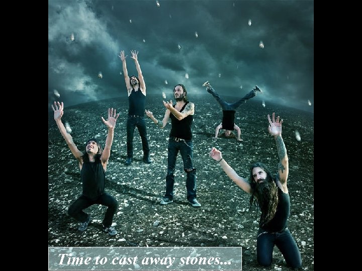 Time to cast away stones. . . 