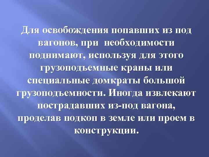 Для освобождения попавших из под вагонов, при необходимости поднимают, используя для этого грузоподъемные краны