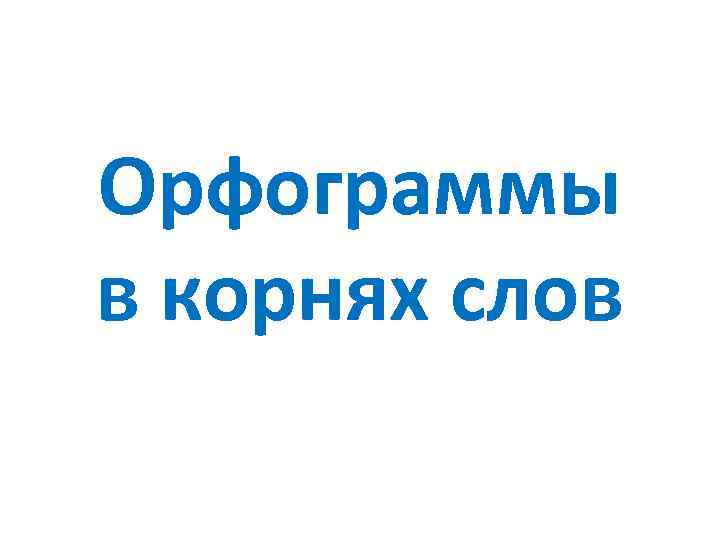 Орфограммы в корнях слов 