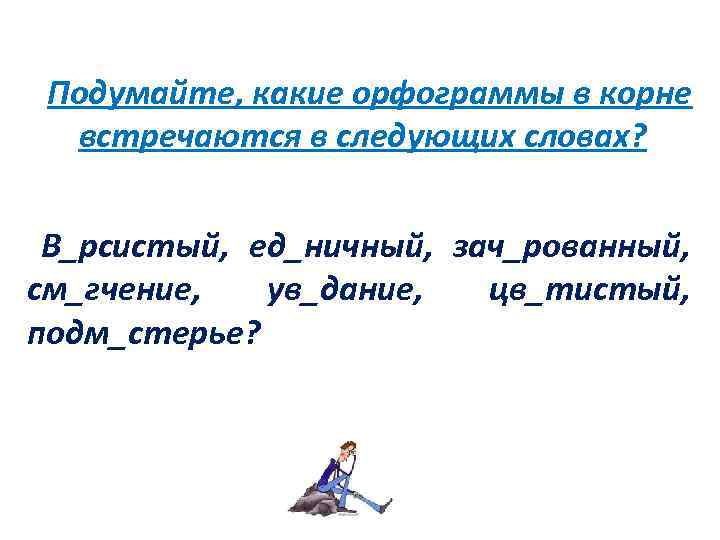 Подумайте, какие орфограммы в корне встречаются в следующих словах? В_рсистый, ед_ничный, зач_рованный, см_гчение, ув_дание,