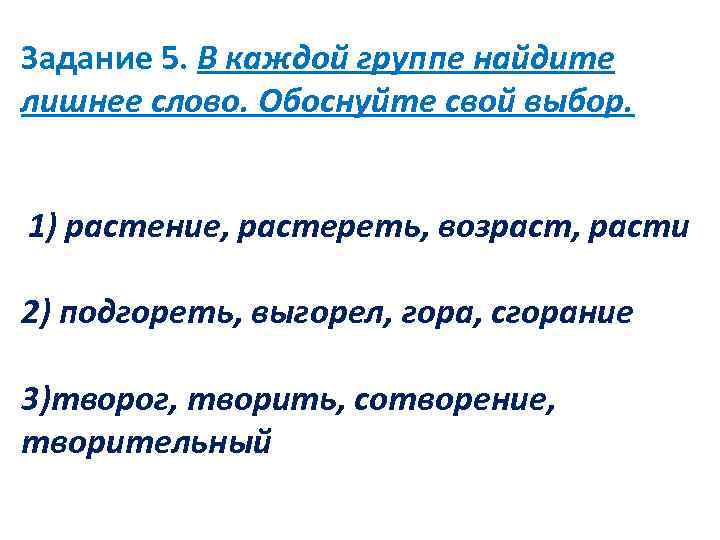 Задание 5. В каждой группе найдите лишнее слово. Обоснуйте свой выбор. 1) растение, растереть,