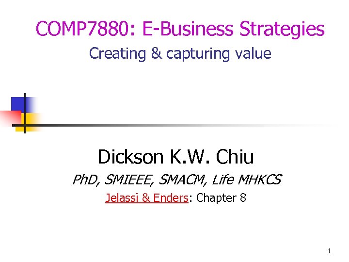 COMP 7880: E-Business Strategies Creating & capturing value Dickson K. W. Chiu Ph. D,