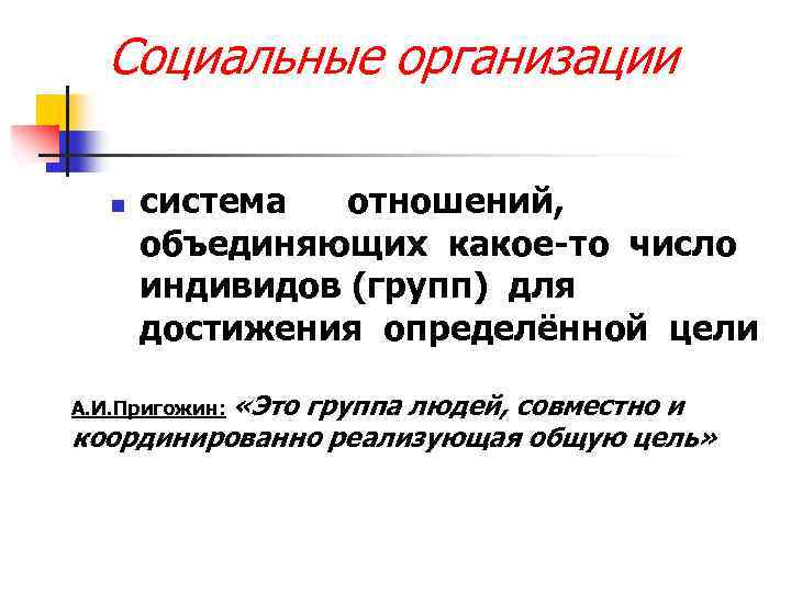 Социальные организации n система отношений, объединяющих какое-то число индивидов (групп) для достижения определённой цели
