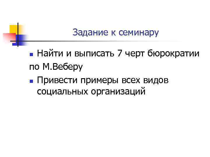 Задание к семинару Найти и выписать 7 черт бюрократии по М. Веберу n Привести
