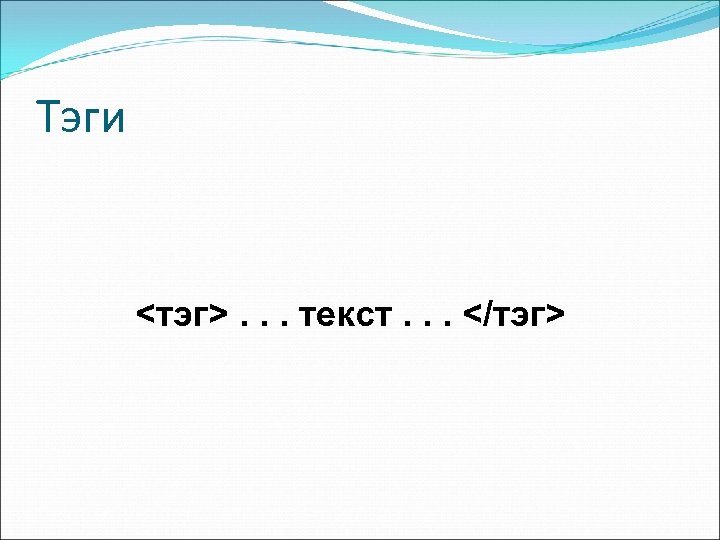 Тэги <тэг>. . . текст. . . </тэг> 