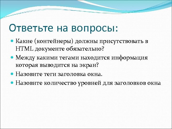 Ответьте на вопросы: Какие (контейнеры) должны присутствовать в HTML документе обязательно? Между какими тегами