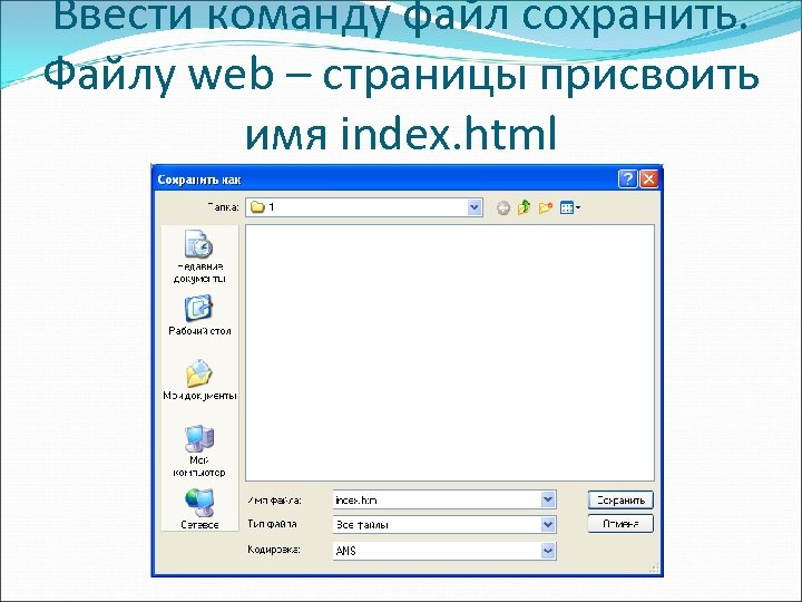 Ввести команду файл сохранить. Файлу web – страницы присвоить имя index. html 