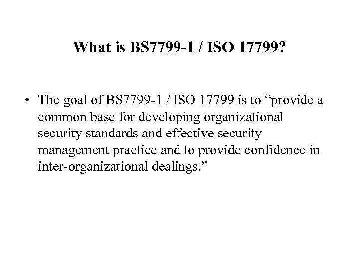 What is BS 7799 -1 / ISO 17799? • The goal of BS 7799
