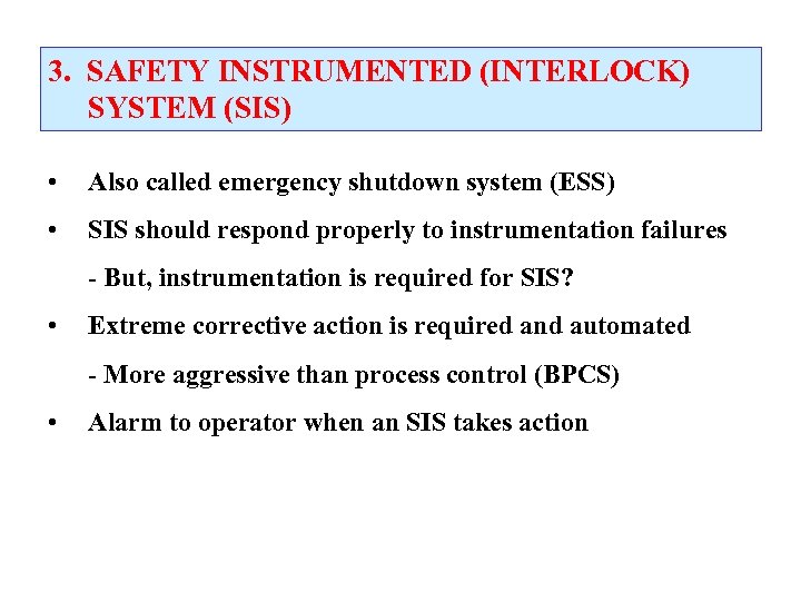 3. SAFETY INSTRUMENTED (INTERLOCK) SYSTEM (SIS) • Also called emergency shutdown system (ESS) •