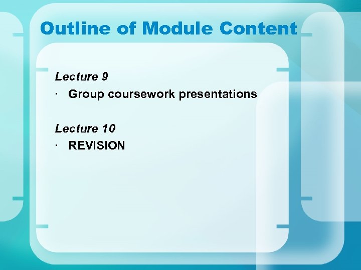 Outline of Module Content Lecture 9 · Group coursework presentations Lecture 10 · REVISION