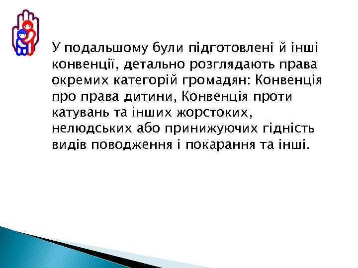 У подальшому були підготовлені й інші конвенції, детально розглядають права окремих категорій громадян: Конвенція