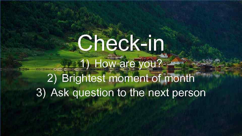 Check-in 1) How are you? 2) Brightest moment of month 3) Ask question to