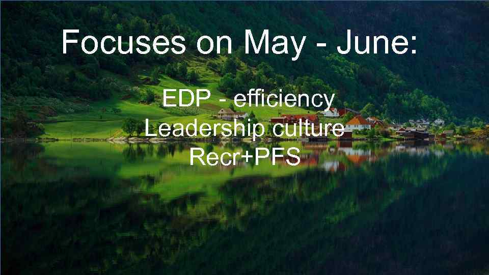 Focuses on May - June: EDP - efficiency Leadership culture Recr+PFS 