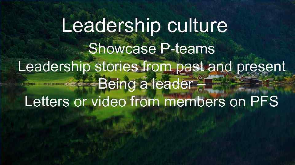 Leadership culture Showcase P-teams Leadership stories from past and present Being a leader –