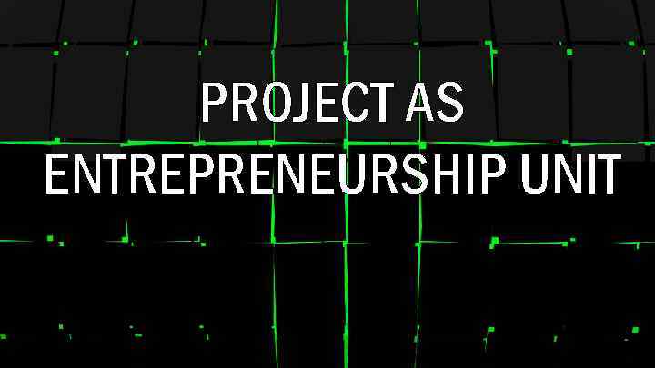 PROJECT AS ENTREPRENEURSHIP UNIT 