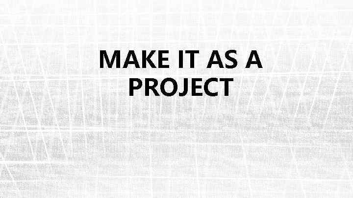 MAKE IT AS A PROJECT 