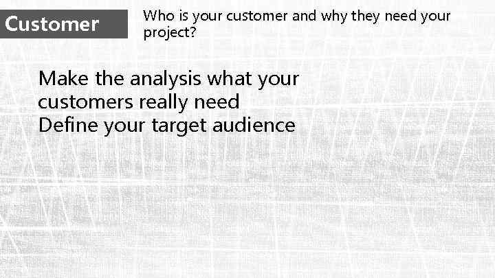 Customer Who is your customer and why they need your project? Make the analysis