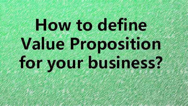 How to define Value Proposition for your business? 