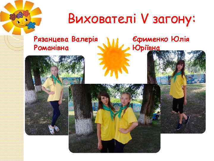 Вихователі V загону: Рязанцева Валерія Романівна Єфименко Юлія Юріївна 