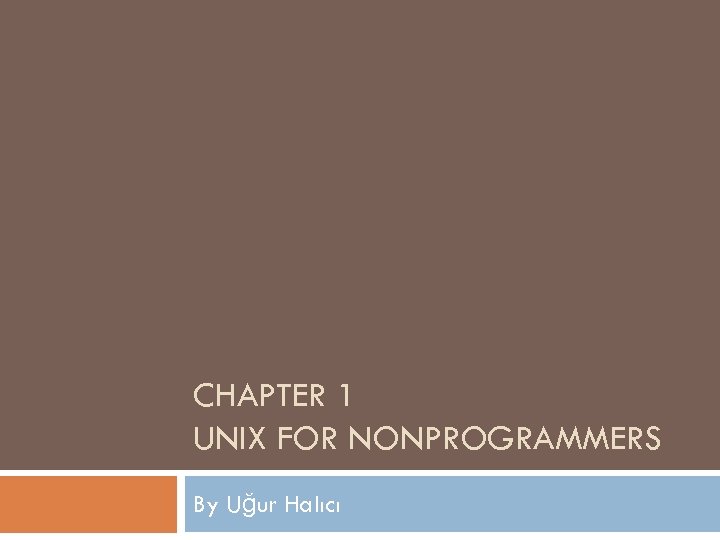 CHAPTER 1 UNIX FOR NONPROGRAMMERS By Uğur Halıcı 
