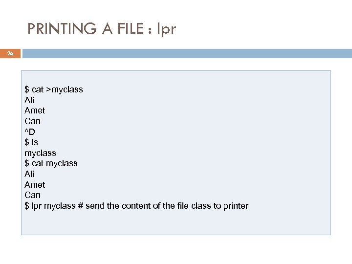 PRINTING A FILE : lpr 26 $ cat >myclass Ali Amet Can ^D $