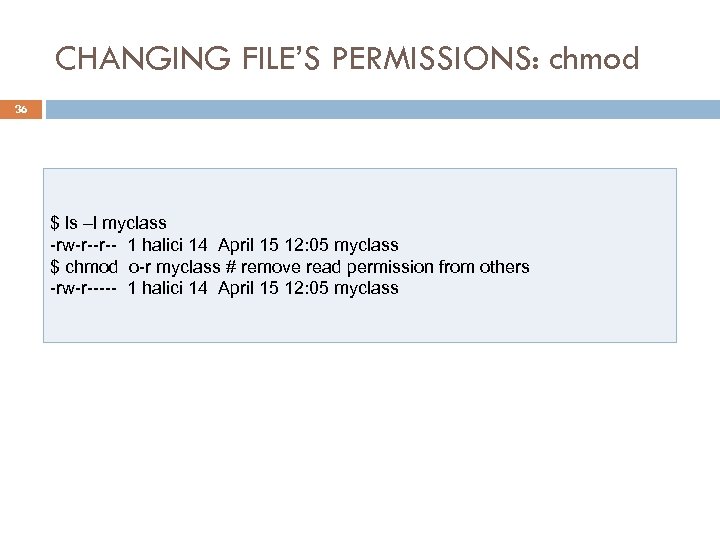 CHANGING FILE’S PERMISSIONS: chmod 36 $ ls –l myclass -rw-r--r-- 1 halici 14 April