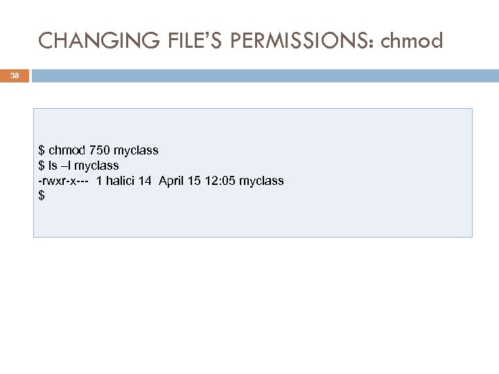 CHANGING FILE’S PERMISSIONS: chmod 38 $ chmod 750 myclass $ ls –l myclass -rwxr-x---
