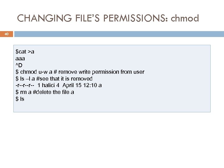 CHANGING FILE’S PERMISSIONS: chmod 40 $cat >a aaa ^D $ chmod u-w a #