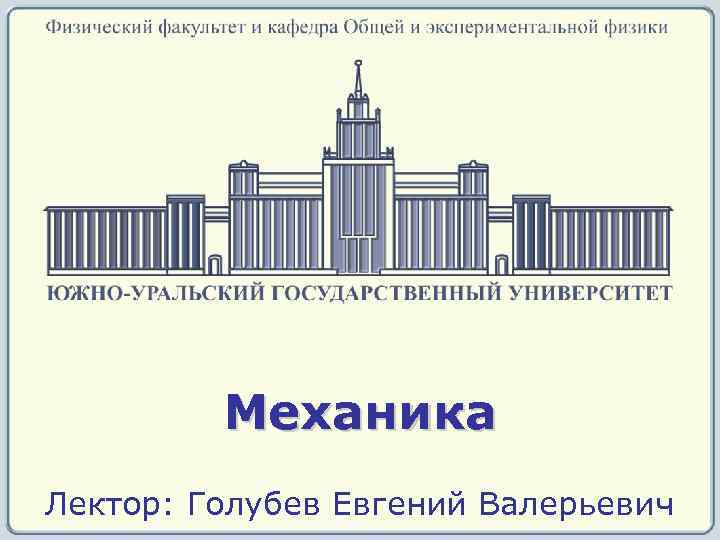 Механика Лектор: Голубев Евгений Валерьевич 