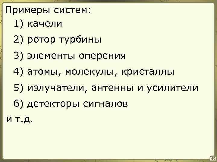 Примеры систем: 1) качели 2) ротор турбины 3) элементы оперения 4) атомы, молекулы, кристаллы
