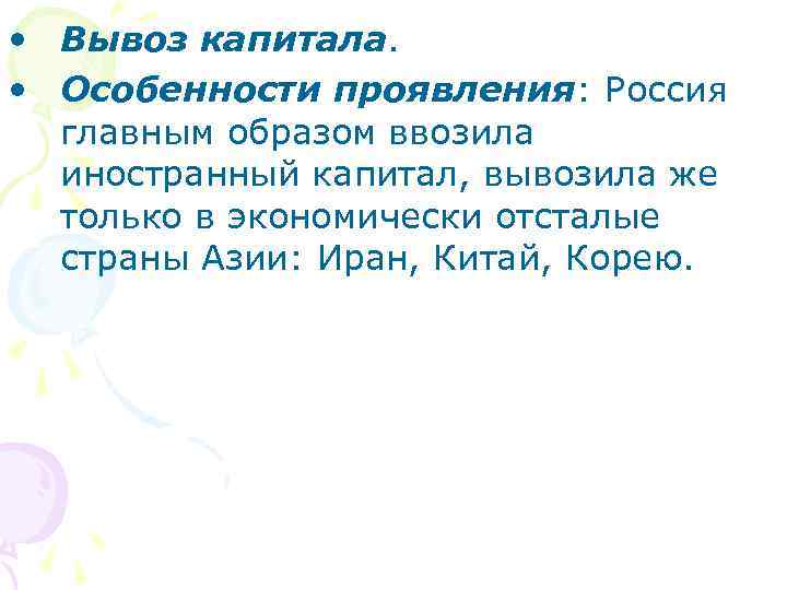  • Вывоз капитала. • Особенности проявления: Россия главным образом ввозила иностранный капитал, вывозила
