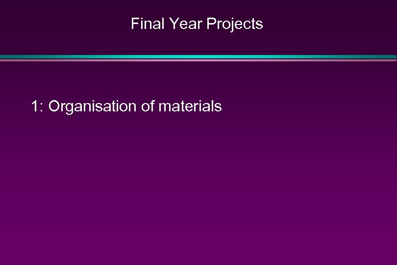 Final Year Projects 1: Organisation of materials 
