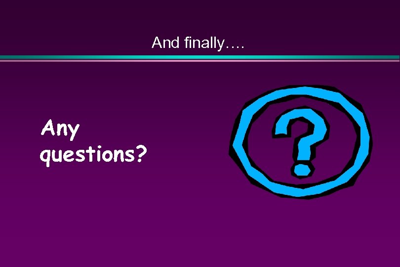 And finally…. Any questions? 