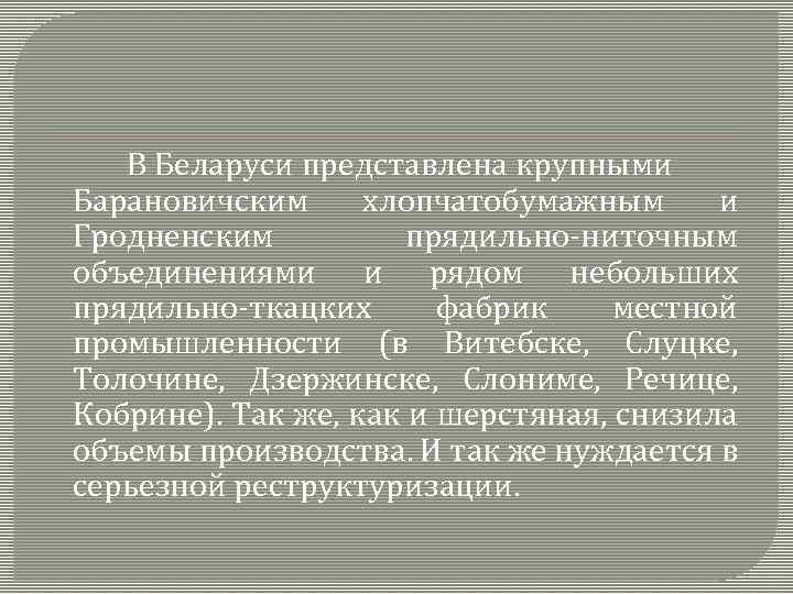 В Беларуси представлена крупными Барановичским хлопчатобумажным и Гродненским прядильно-ниточным объединениями и рядом небольших прядильно-ткацких