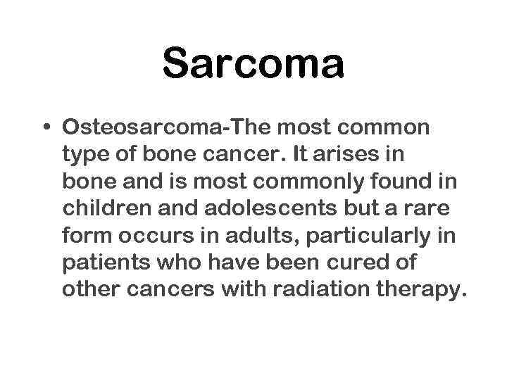 Sarcoma • Osteosarcoma-The most common type of bone cancer. It arises in bone and