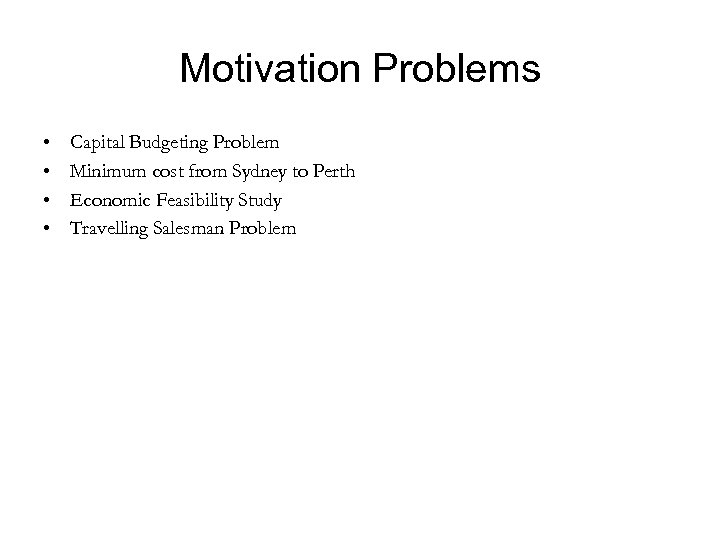 Motivation Problems • • Capital Budgeting Problem Minimum cost from Sydney to Perth Economic